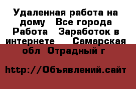 Удаленная работа на дому - Все города Работа » Заработок в интернете   . Самарская обл.,Отрадный г.